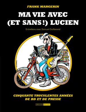 Frank Margerin. <br>Ma vie avec (et sans !) Lucien <span>Cinquante truculentes années de BD et de presse</span>