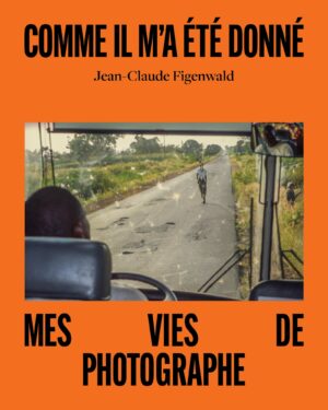 Comme il m’a été donné, mes vies de photographe
